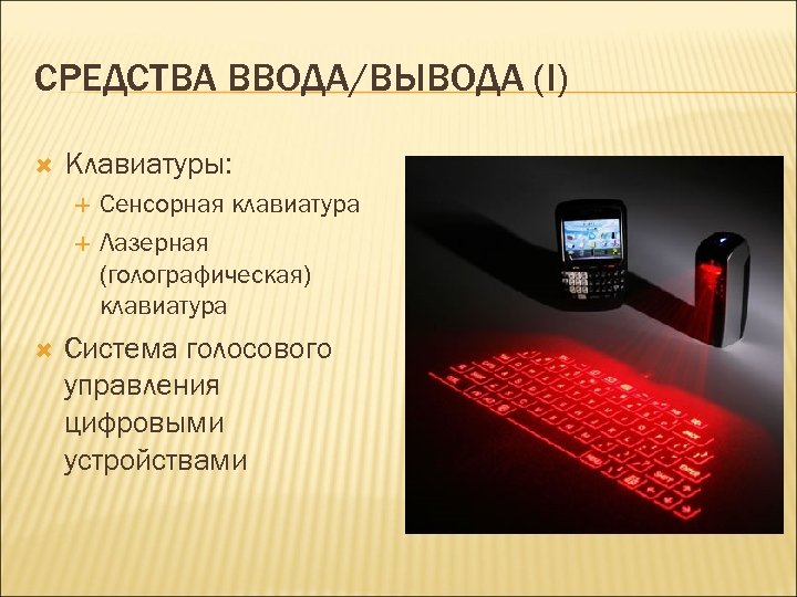 СРЕДСТВА ВВОДА/ВЫВОДА (I) Клавиатуры: Сенсорная клавиатура Лазерная (голографическая) клавиатура Система голосового управления цифровыми устройствами
