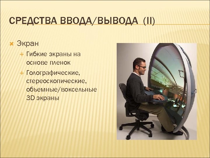 СРЕДСТВА ВВОДА/ВЫВОДА (II) Экран Гибкие экраны на основе пленок Голографические, стереоскопические, объемные/воксельные 3 D