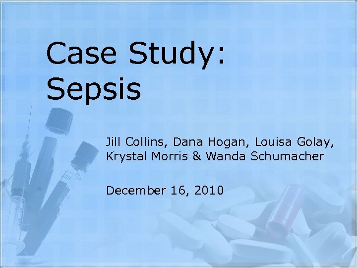Case Study: Sepsis Jill Collins, Dana Hogan, Louisa Golay, Krystal Morris & Wanda Schumacher