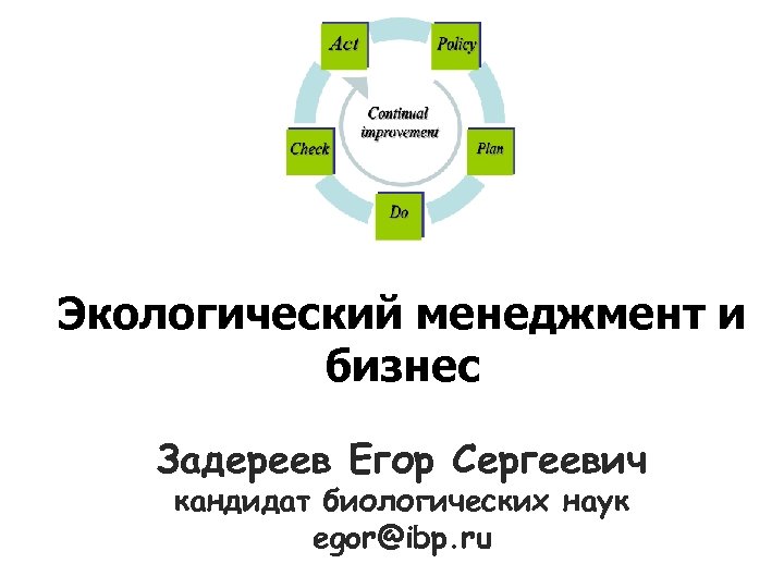 Экологический менеджмент и бизнес Задереев Егор Сергеевич кандидат биологических наук egor@ibp. ru 