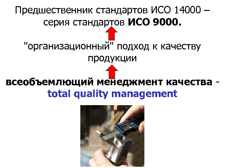 Предшественник стандартов ИСО 14000 – серия стандартов ИСО 9000. "организационный" подход к качеству продукции