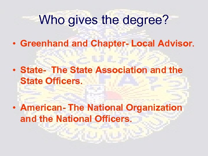 Who gives the degree? • Greenhand Chapter- Local Advisor. • State- The State Association
