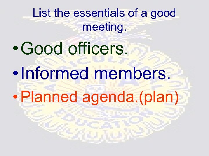List the essentials of a good meeting. • Good officers. • Informed members. •