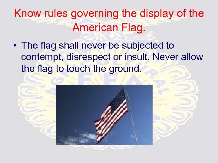 Know rules governing the display of the American Flag. • The flag shall never