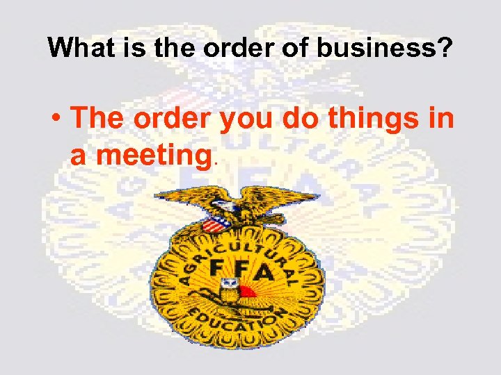 What is the order of business? • The order you do things in a