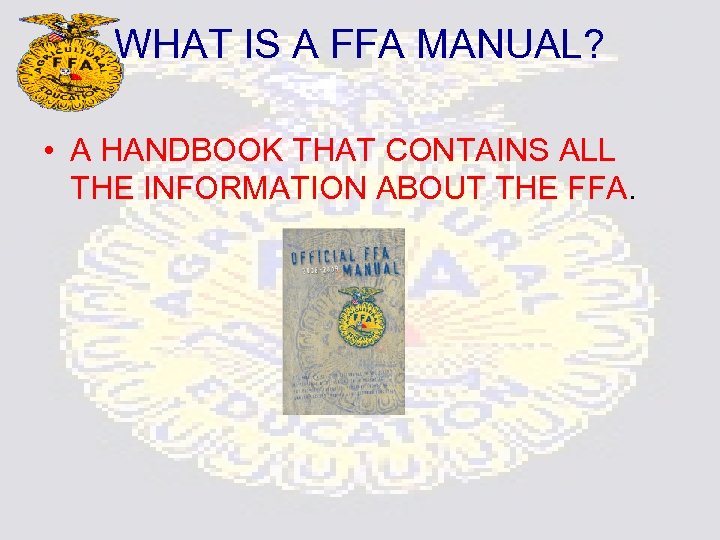 WHAT IS A FFA MANUAL? • A HANDBOOK THAT CONTAINS ALL THE INFORMATION ABOUT