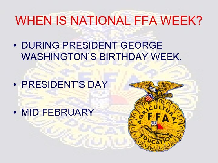 WHEN IS NATIONAL FFA WEEK? • DURING PRESIDENT GEORGE WASHINGTON’S BIRTHDAY WEEK. • PRESIDENT’S