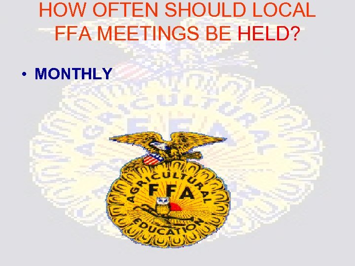 HOW OFTEN SHOULD LOCAL FFA MEETINGS BE HELD? • MONTHLY 