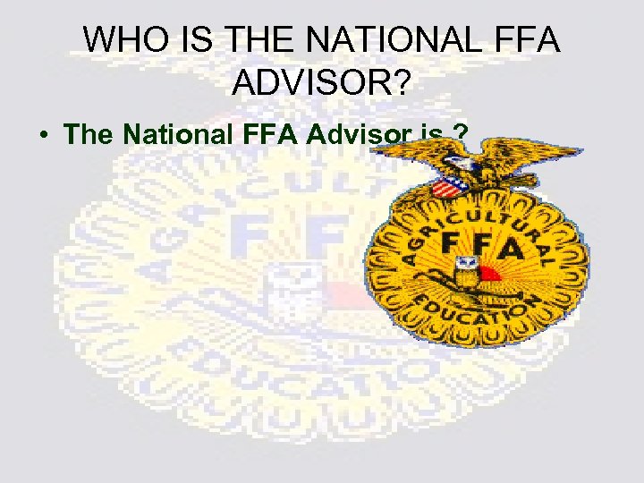 WHO IS THE NATIONAL FFA ADVISOR? • The National FFA Advisor is ? 