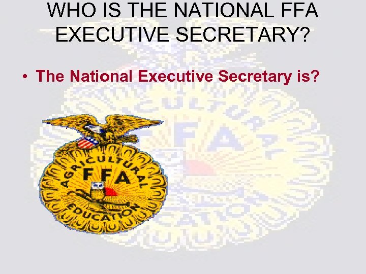 WHO IS THE NATIONAL FFA EXECUTIVE SECRETARY? • The National Executive Secretary is? 