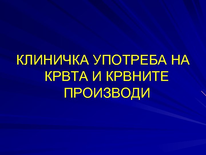 КЛИНИЧКА УПОТРЕБА НА КРВТА И КРВНИТЕ ПРОИЗВОДИ 