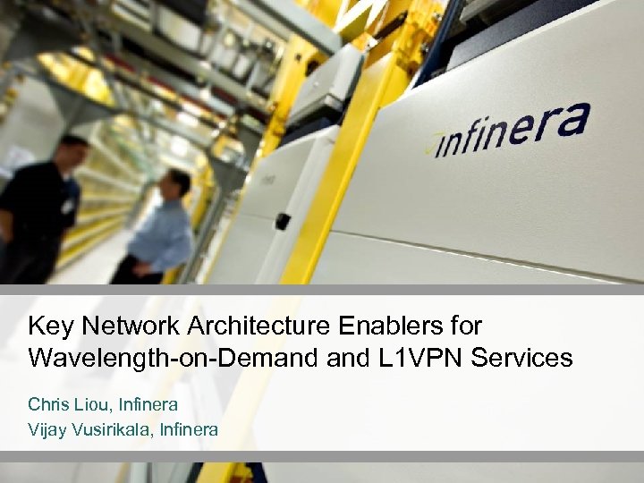 Key Network Architecture Enablers for Wavelength-on-Demand L 1 VPN Services Chris Liou, Infinera Vijay