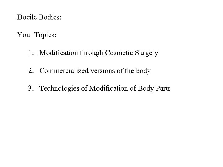 Docile Bodies: Your Topics: 1. Modification through Cosmetic Surgery 2. Commercialized versions of the