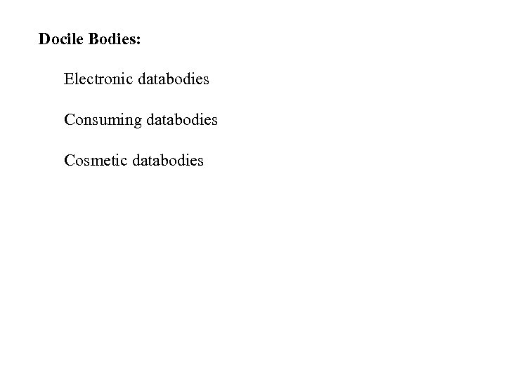 Docile Bodies: Electronic databodies Consuming databodies Cosmetic databodies 