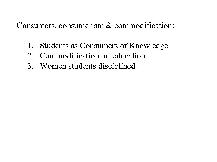 Consumers, consumerism & commodification: 1. Students as Consumers of Knowledge 2. Commodification of education