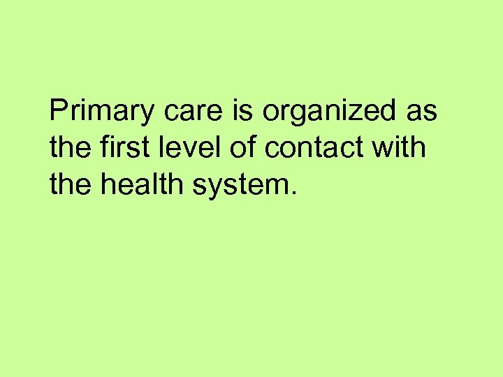 Primary care is organized as the first level of contact with the health system.