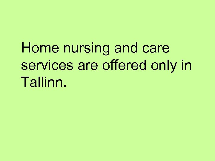 Home nursing and care services are offered only in Tallinn. 
