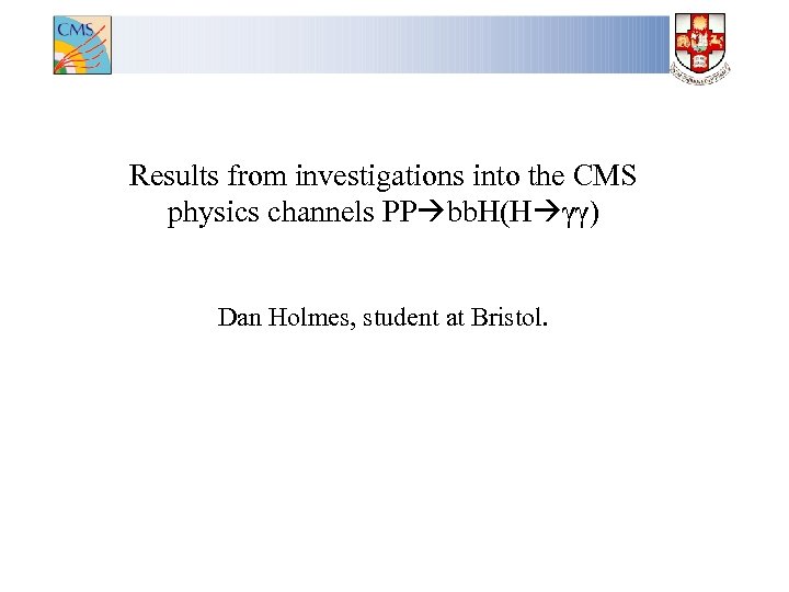 Results from investigations into the CMS physics channels PP bb. H(H γγ) Dan Holmes,