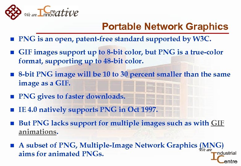 Portable Network Graphics n PNG is an open, patent-free standard supported by W 3