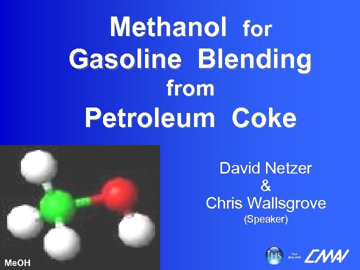 Methanol for Gasoline Blending from Petroleum Coke David Netzer & Chris Wallsgrove (Speaker) Me.
