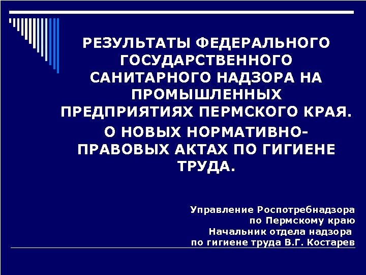РЕЗУЛЬТАТЫ ФЕДЕРАЛЬНОГО ГОСУДАРСТВЕННОГО САНИТАРНОГО НАДЗОРА НА ПРОМЫШЛЕННЫХ ПРЕДПРИЯТИЯХ ПЕРМСКОГО КРАЯ. О НОВЫХ НОРМАТИВНОПРАВОВЫХ АКТАХ