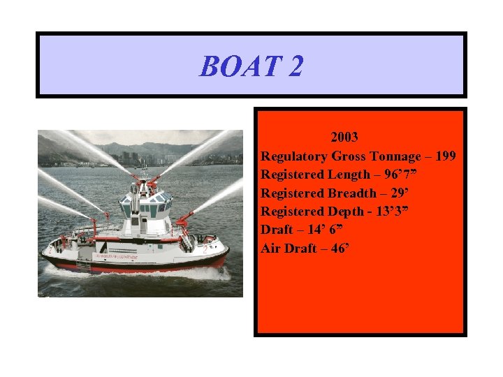 BOAT 2 2003 Regulatory Gross Tonnage – 199 Registered Length – 96’ 7” Registered