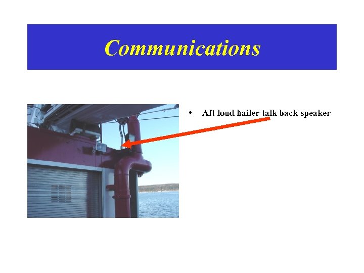 Communications • Aft loud hailer talk back speaker 