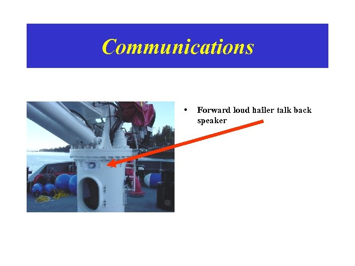 Communications • Forward loud hailer talk back speaker 