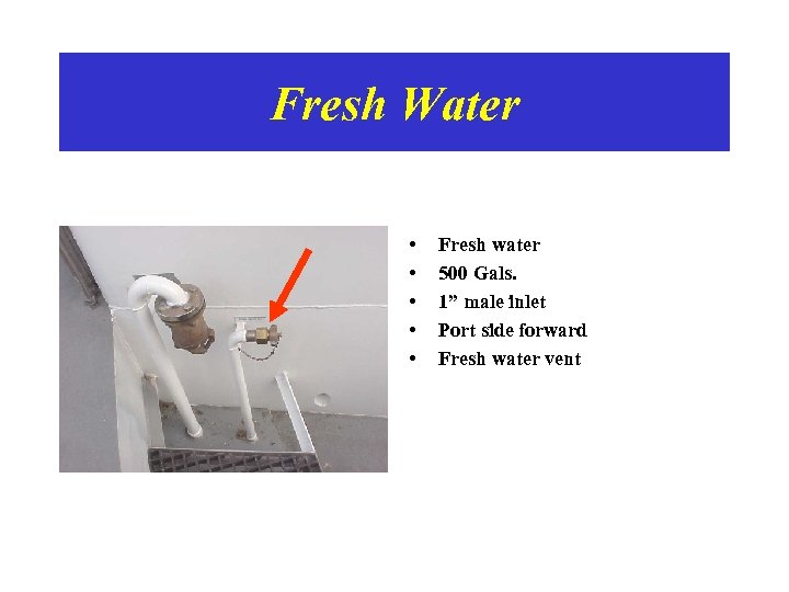 Fresh Water • • • Fresh water 500 Gals. 1” male inlet Port side