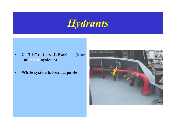 Hydrants • 2 – 2 ½” outlets aft P&S and white systems) • White