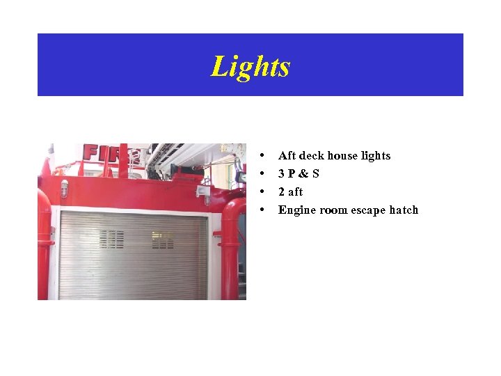 Lights • • Aft deck house lights 3 P&S 2 aft Engine room escape