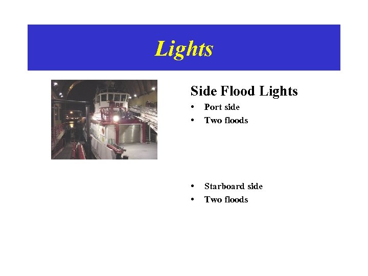 Lights Side Flood Lights • • Port side Two floods • • Starboard side