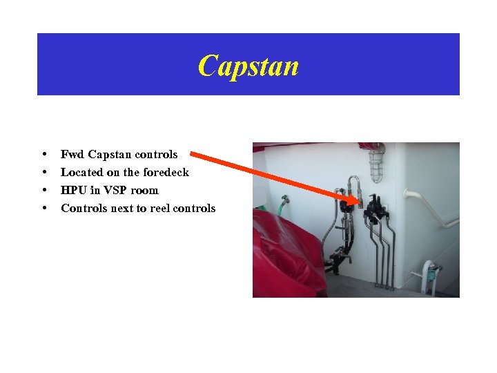 Capstan • • Fwd Capstan controls Located on the foredeck HPU in VSP room