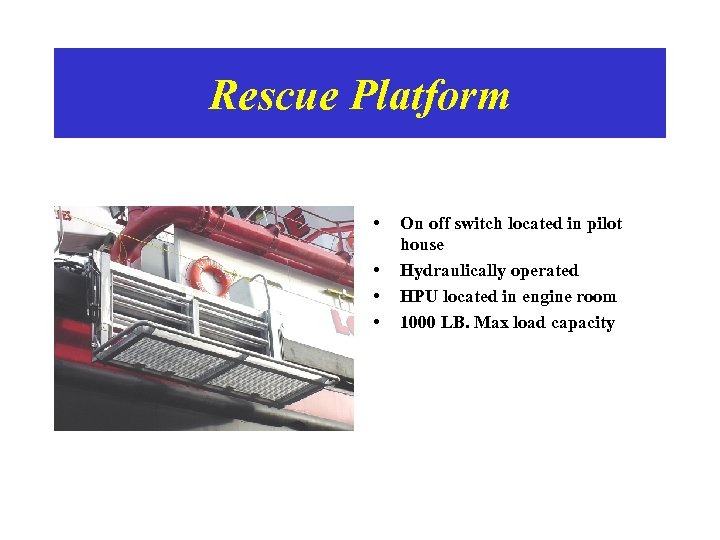 Rescue Platform • • On off switch located in pilot house Hydraulically operated HPU