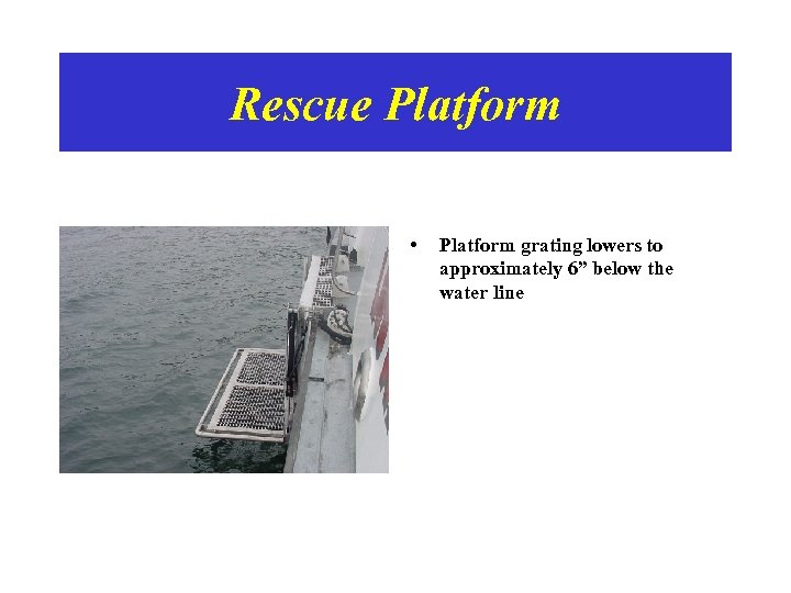 Rescue Platform • Platform grating lowers to approximately 6” below the water line 