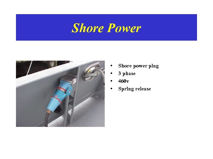 Shore Power • • Shore power plug 3 phase 460 v Spring release 