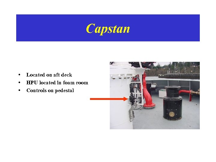 Capstan • • • Located on aft deck HPU located in foam room Controls