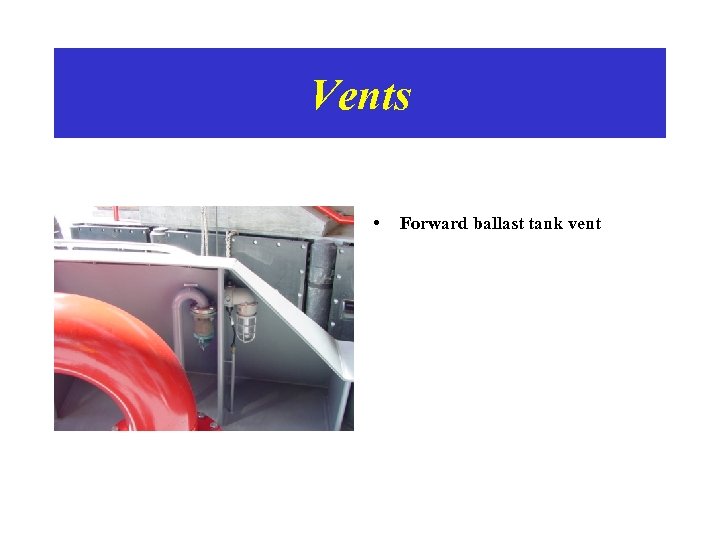 Vents • Forward ballast tank vent 