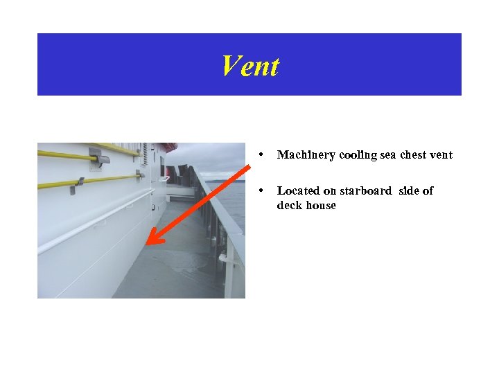 Vent • Machinery cooling sea chest vent • Located on starboard side of deck