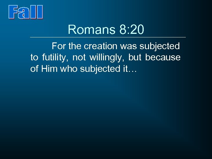 Romans 8: 20 For the creation was subjected to futility, not willingly, but because