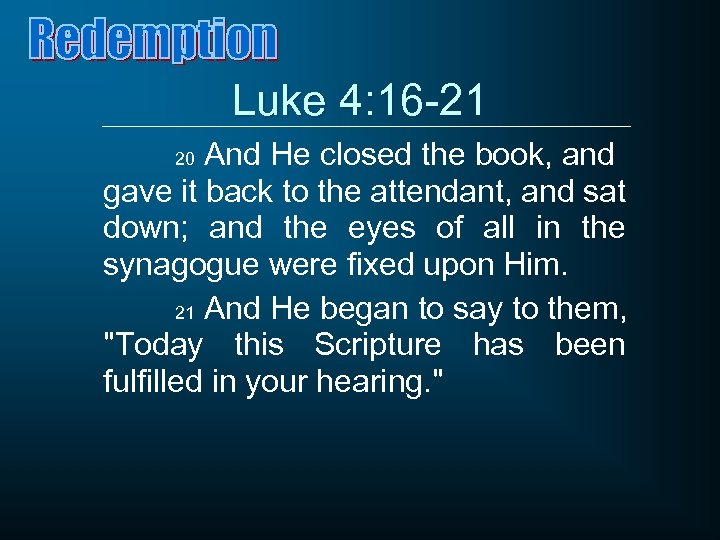 Luke 4: 16 -21 And He closed the book, and gave it back to