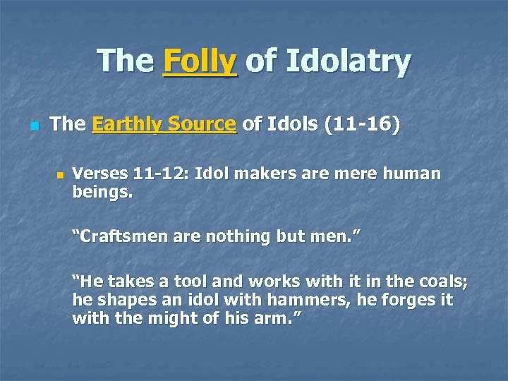 The Folly of Idolatry n The Earthly Source of Idols (11 -16) n Verses