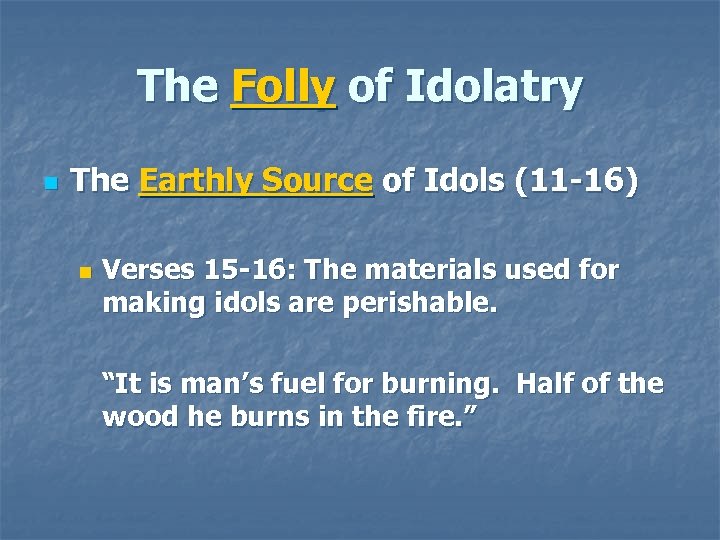 The Folly of Idolatry n The Earthly Source of Idols (11 -16) n Verses