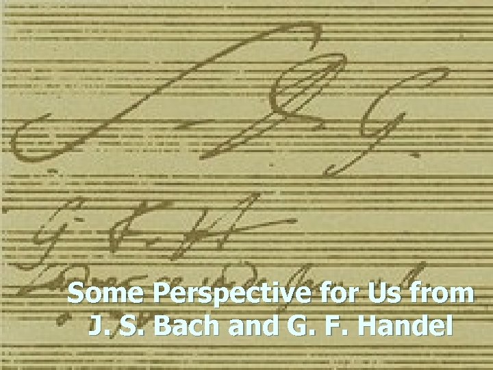 Some Perspective for Us from J. S. Bach and G. F. Handel 