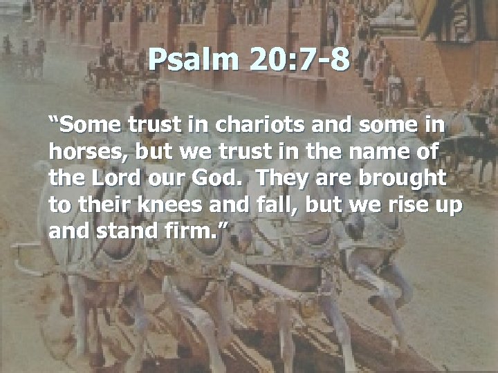 Psalm 20: 7 -8 “Some trust in chariots and some in horses, but we