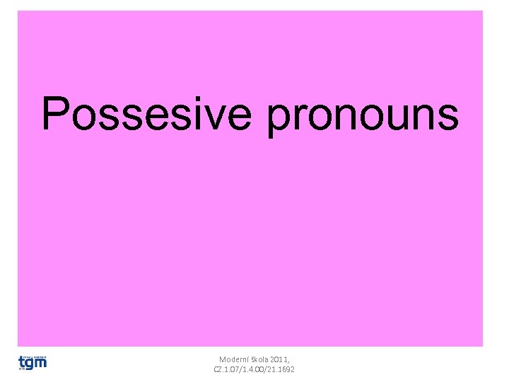 Possesive pronouns Moderní škola 2011, CZ. 1. 07/1. 4. 00/21. 1692 