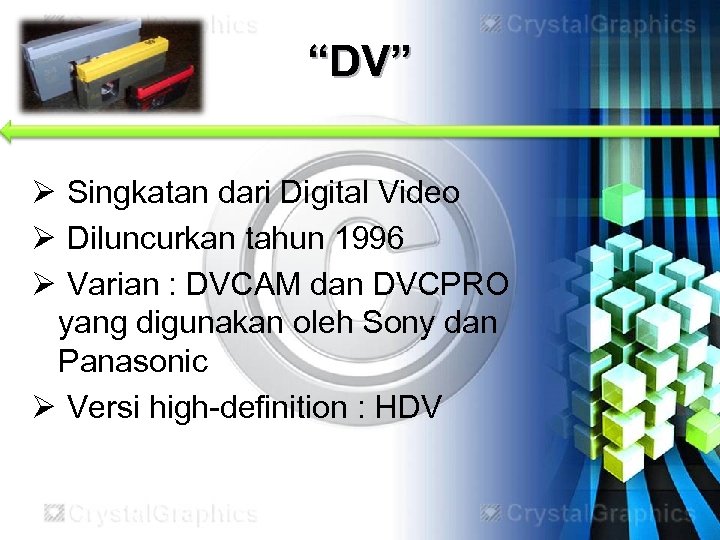“DV” Ø Singkatan dari Digital Video Ø Diluncurkan tahun 1996 Ø Varian : DVCAM