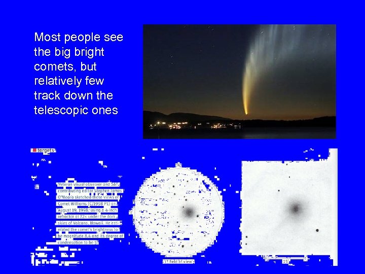 Most people see the big bright comets, but relatively few track down the telescopic