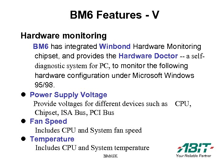 BM 6 Features - V Hardware monitoring BM 6 has integrated Winbond Hardware Monitoring