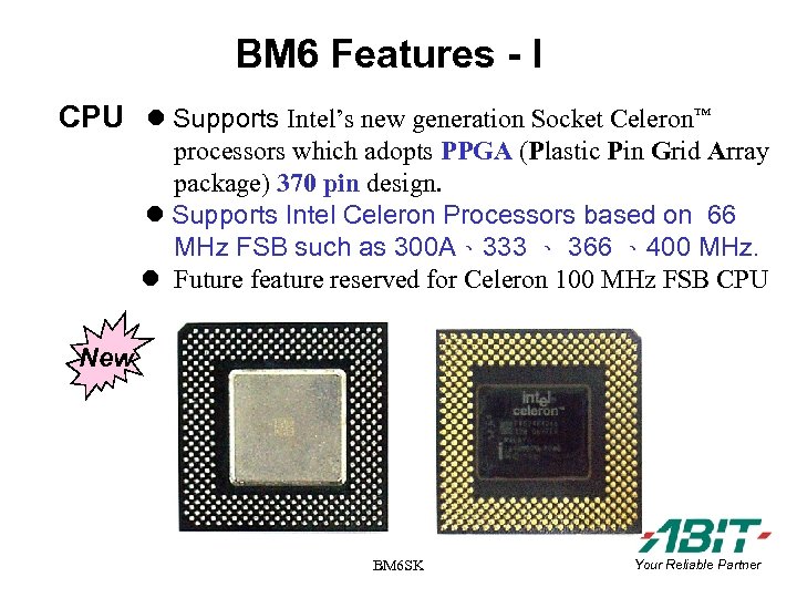 BM 6 Features - I CPU Supports Intel’s new generation Socket Celeron™ processors which